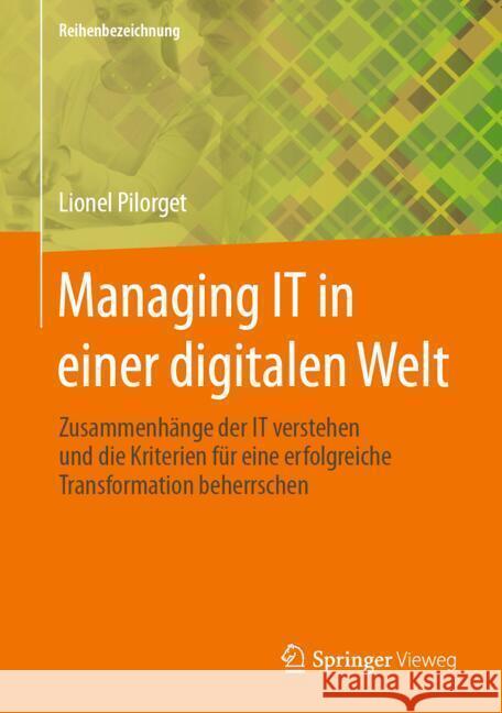 Managing It in Einer Digitalen Welt: Zusammenh?nge Der It Verstehen Und Die Kriterien F?r Eine Erfolgreiche Transformation Beherrschen Lionel Pilorget 9783658460112