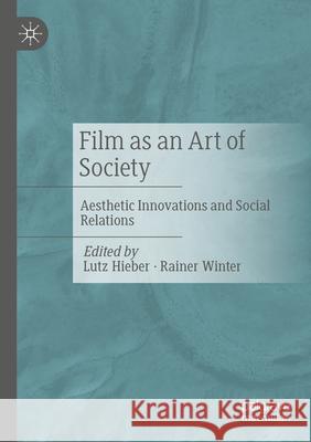 Film as an Art of Society: Aesthetic Innovations and Social Relations Lutz Hieber Rainer Winter 9783658460440