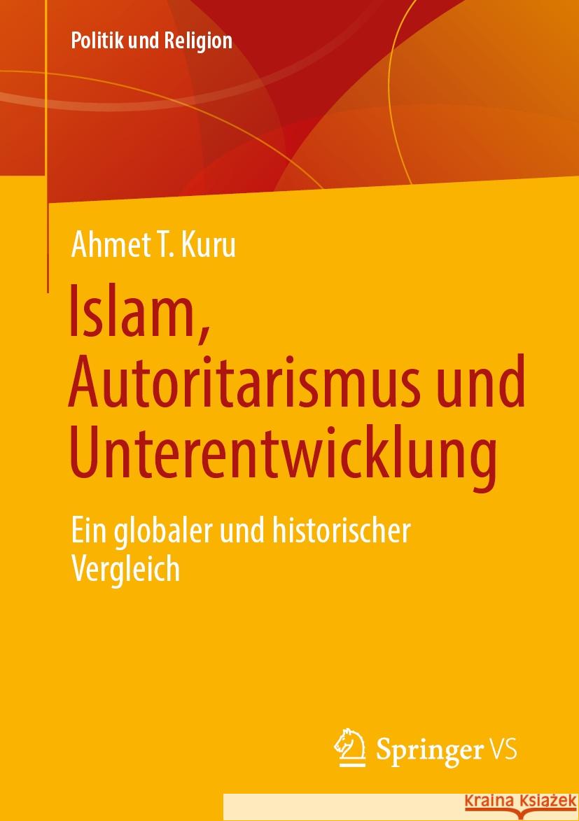 Islam, Autoritarismus Und Unterentwicklung: Ein Globaler Und Historischer Vergleich Ahmet T. Kuru 9783658460662 Springer vs