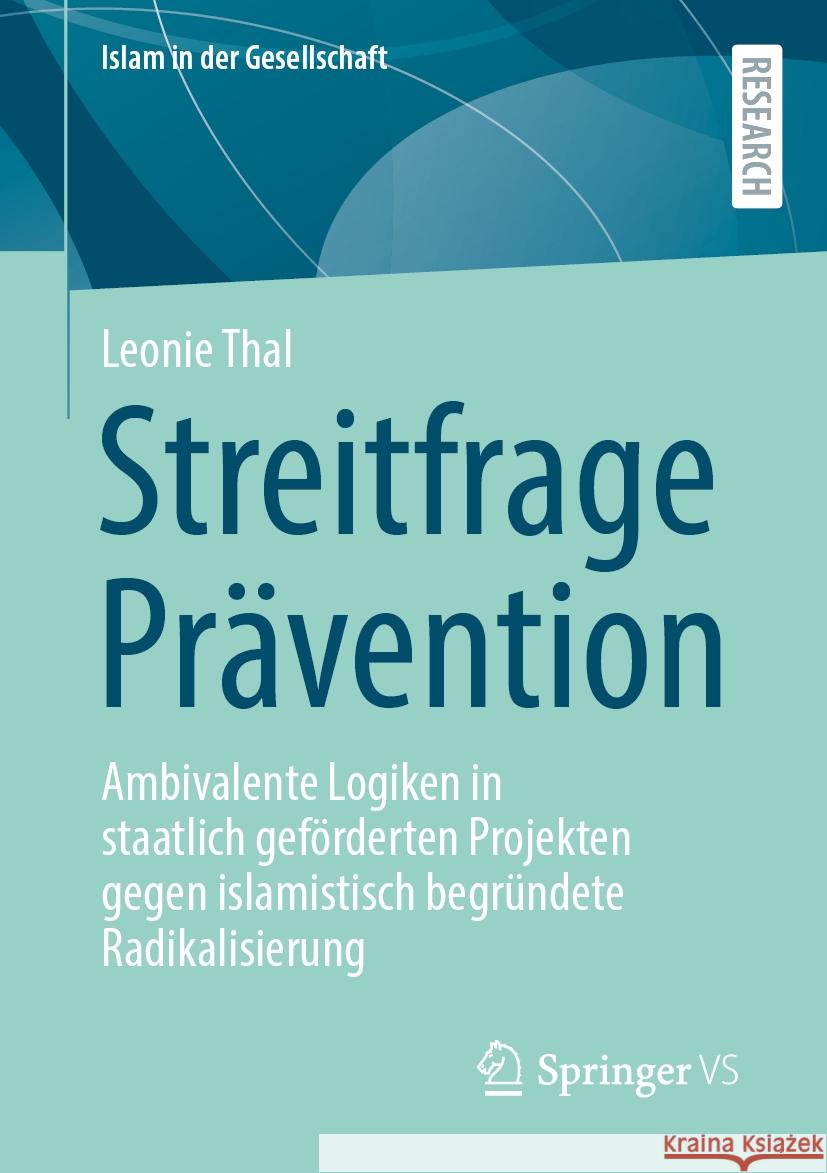 Streitfrage Pr?vention: Ambivalente Logiken in Staatlich Gef?rderten Projekten Gegen Islamistisch Begr?ndete Radikalisierung Leonie Thal 9783658460686 Springer vs