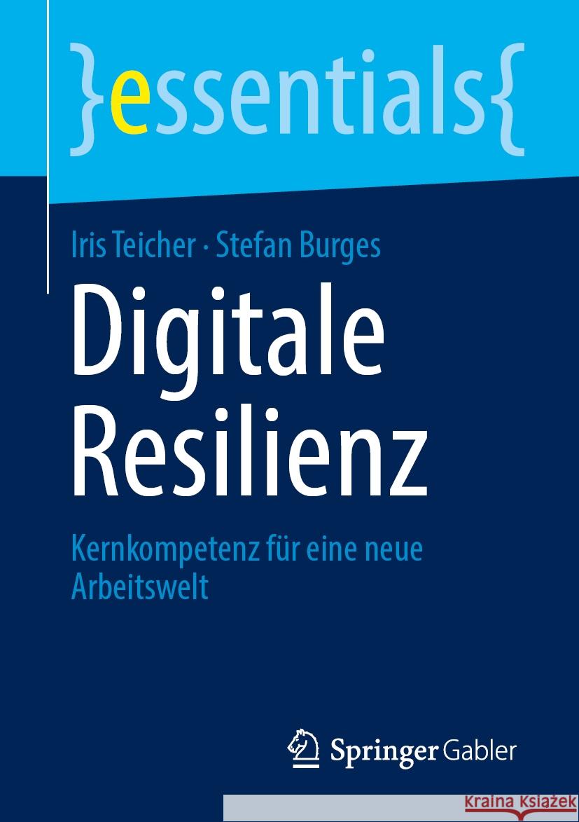 Digitale Resilienz: Kernkompetenz F?r Eine Neue Arbeitswelt Iris Teicher Stefan Burges 9783658460945 Springer Gabler