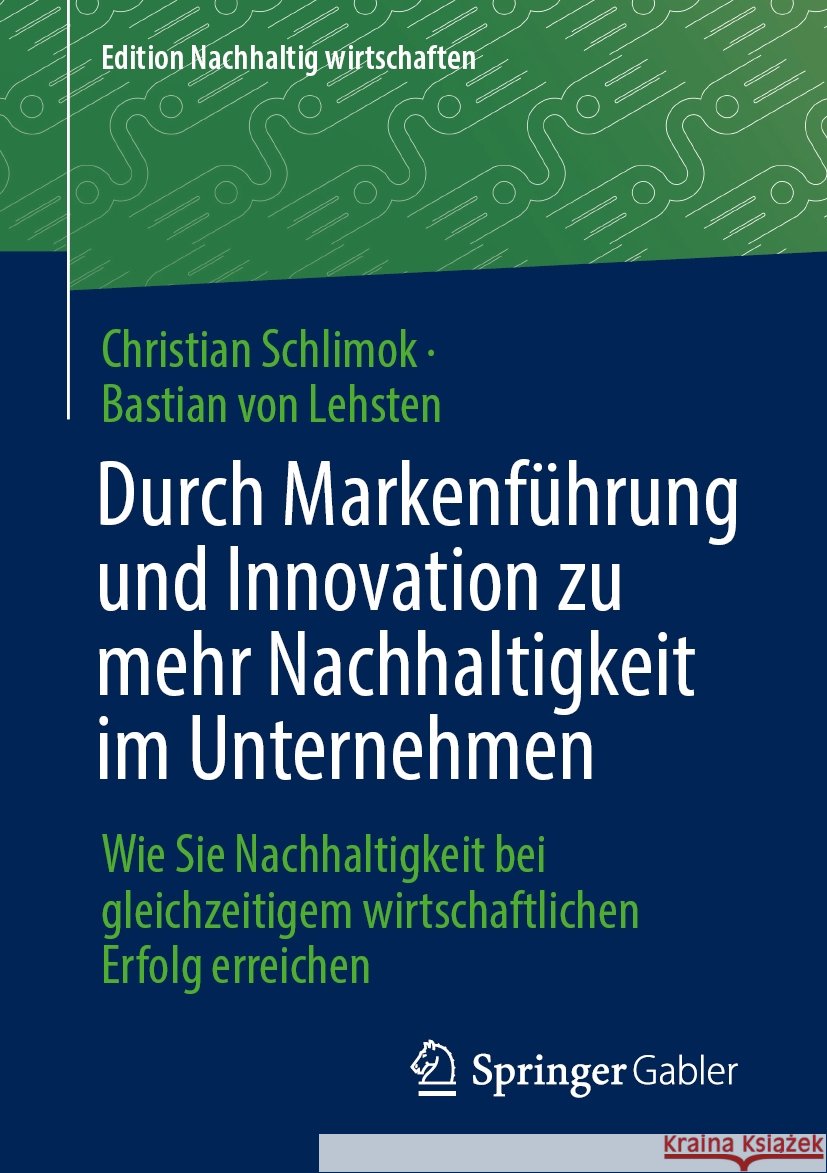 Durch Markenf?hrung Und Innovation Zu Mehr Nachhaltigkeit Im Unternehmen: Wie Sie Nachhaltigkeit Bei Gleichzeitigem Wirtschaftlichen Erfolg Erreichen Christian Schlimok Bastian Vo 9783658461164 Springer Gabler