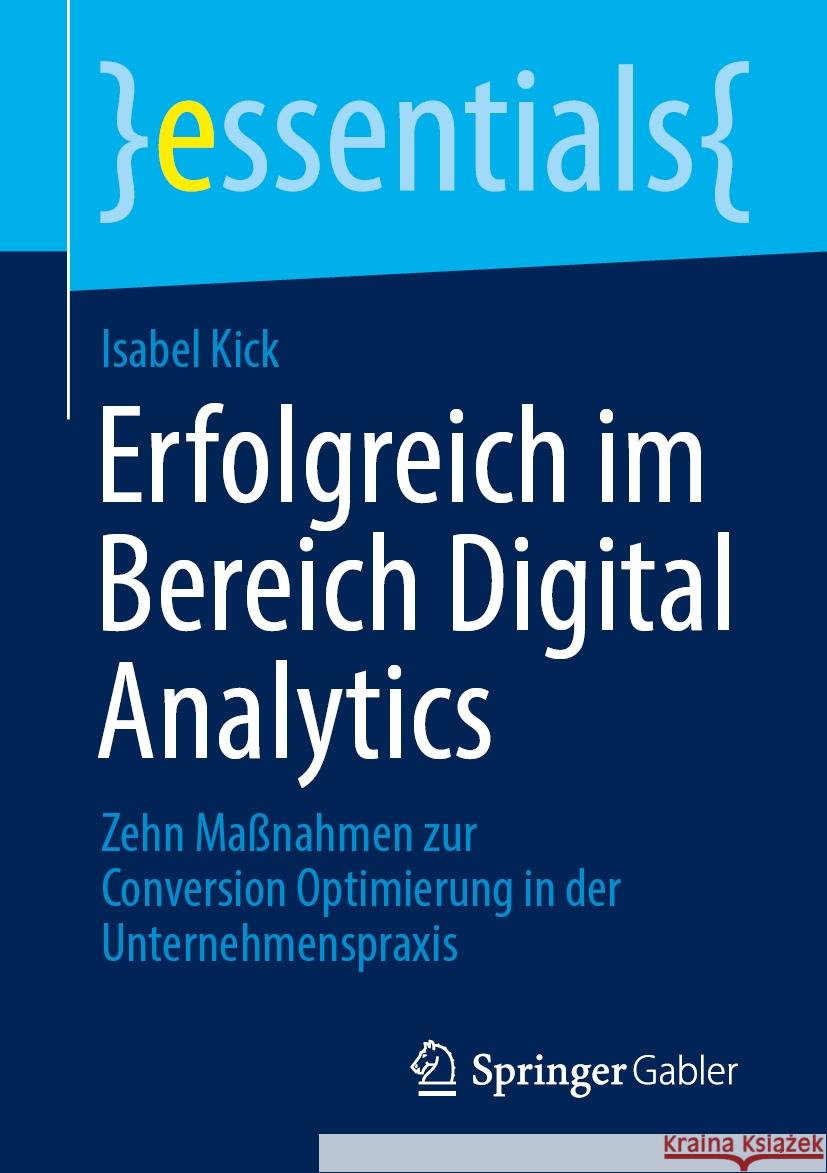 Erfolgreich Im Bereich Digital Analytics: Zehn Ma?nahmen Zur Conversion Optimierung in Der Unternehmenspraxis Isabel Kick 9783658461539 Springer Gabler