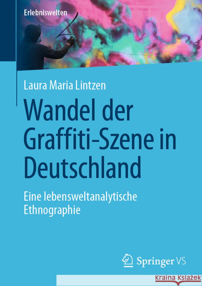 Wandel Der Graffiti-Szene in Deutschland: Eine Lebensweltanalytische Ethnographie Laura Maria Lintzen 9783658461898 Springer vs