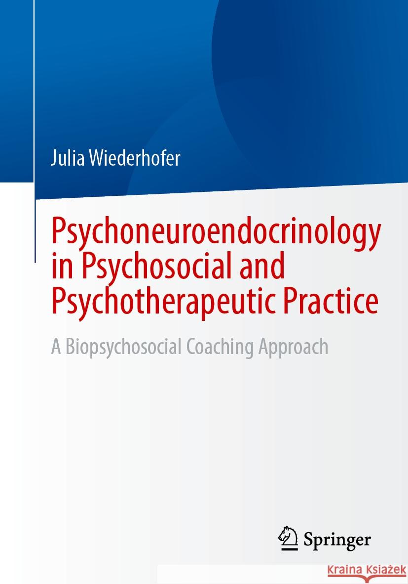 Psychoneuroendocrinology in Psychosocial and Psychotherapeutic Practice: A Biopsychosocial Coaching Approach Julia Wiederhofer 9783658462741 Springer