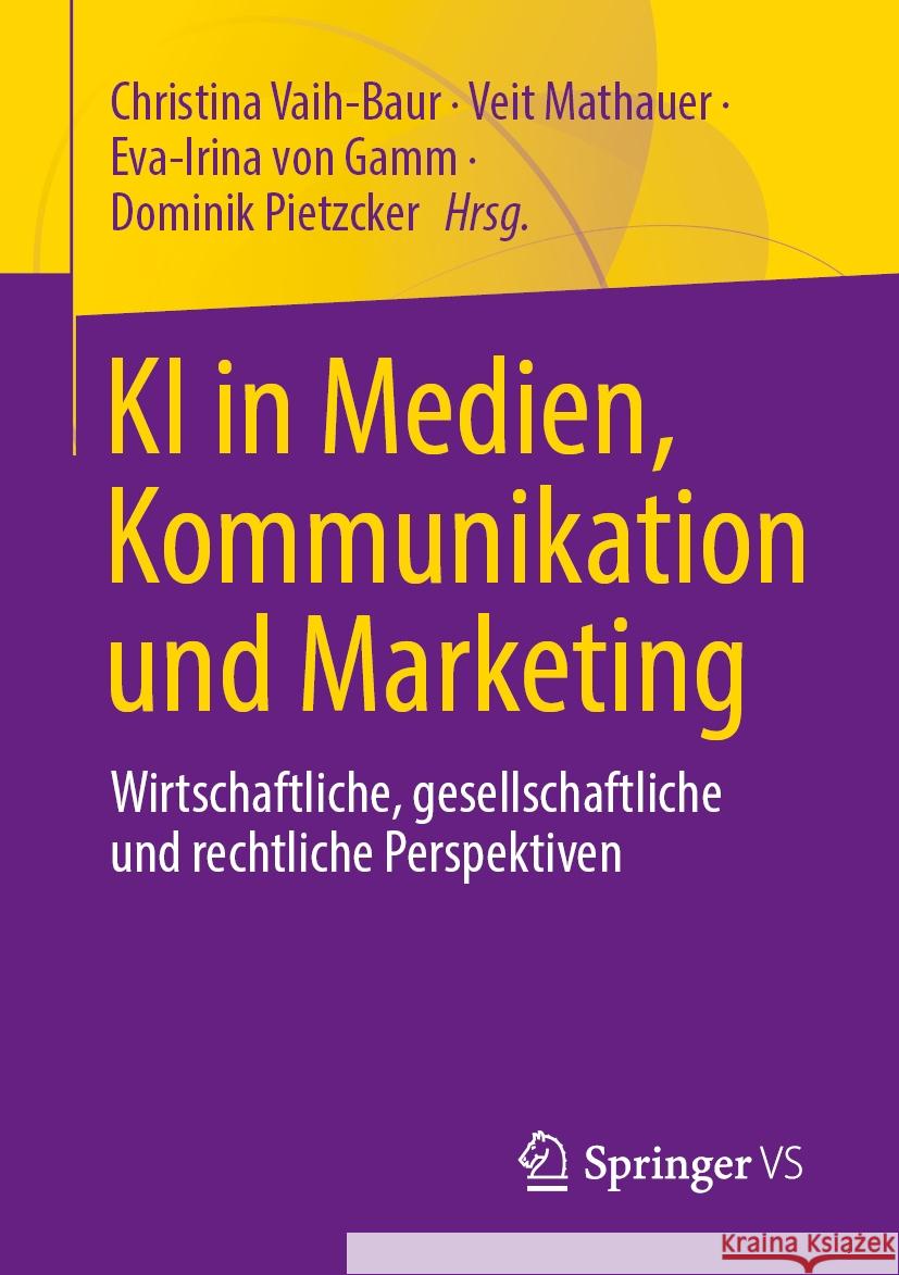 KI in Medien, Kommunikation Und Marketing: Wirtschaftliche, Gesellschaftliche Und Rechtliche Perspektiven Christina Vaih-Baur Veit Mathauer Eva-Irina Vo 9783658463434 Springer vs