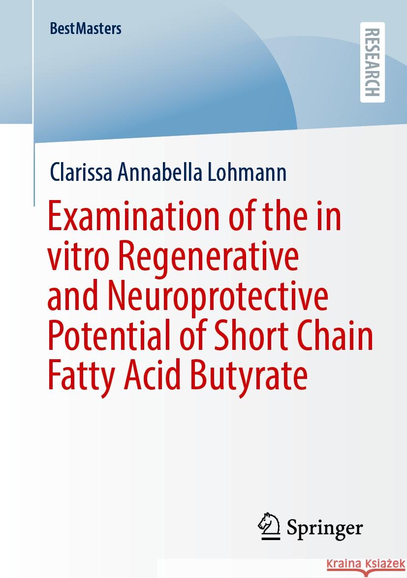Examination of the in Vitro Regenerative and Neuroprotective Potential of Short Chain Fatty Acid Butyrate Clarissa Annabella Lohmann 9783658463762 Springer
