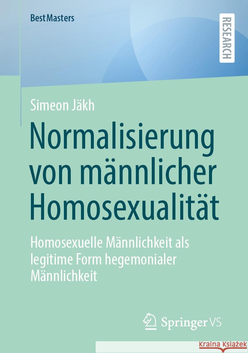 Normalisierung Von M?nnlicher Homosexualit?t: Homosexuelle M?nnlichkeit ALS Legitime Form Hegemonialer M?nnlichkeit Simeon J?kh 9783658464448 Springer vs