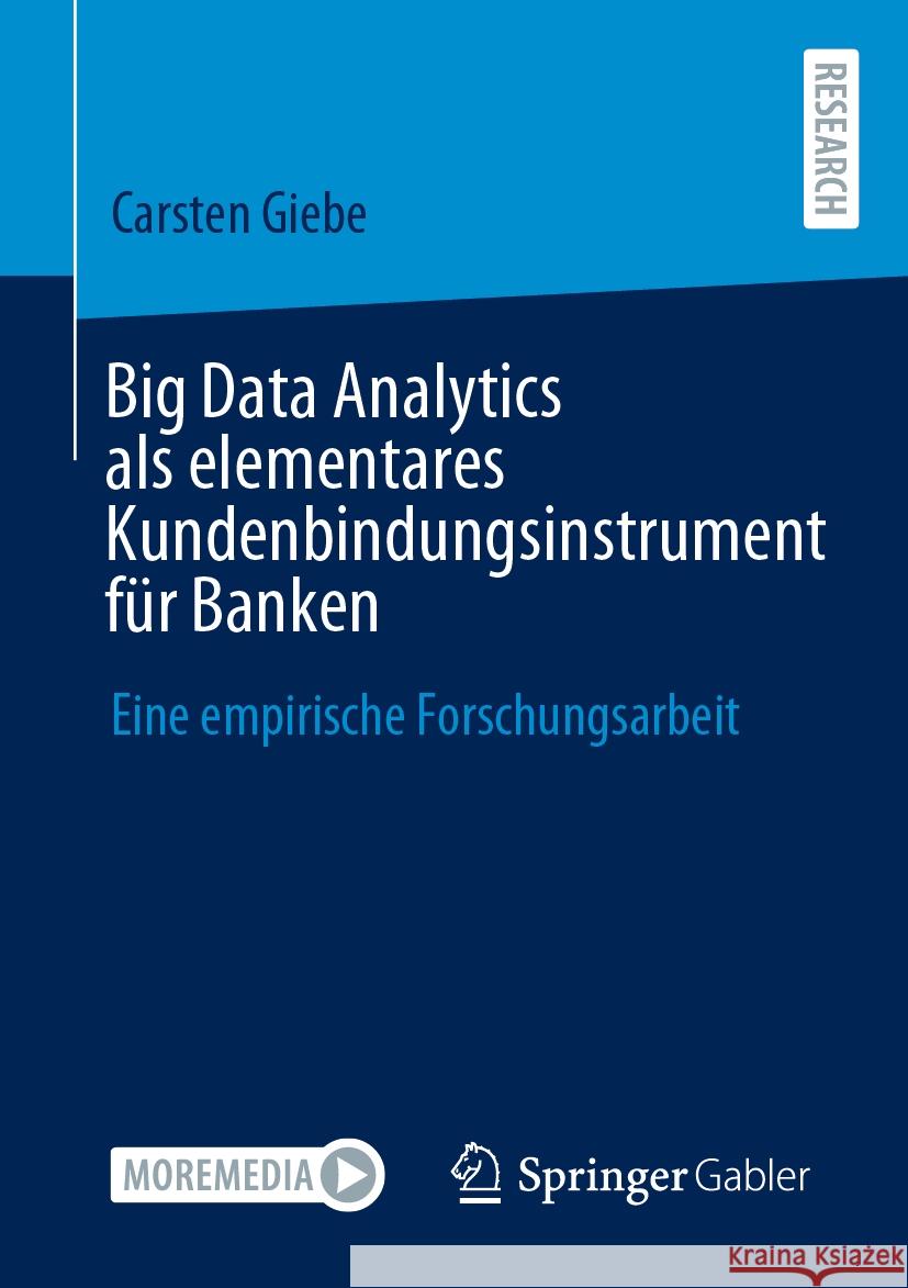 Big Data Analytics ALS Elementares Kundenbindungsinstrument F?r Banken: Eine Empirische Forschungsarbeit Carsten Giebe 9783658464530 Springer Gabler