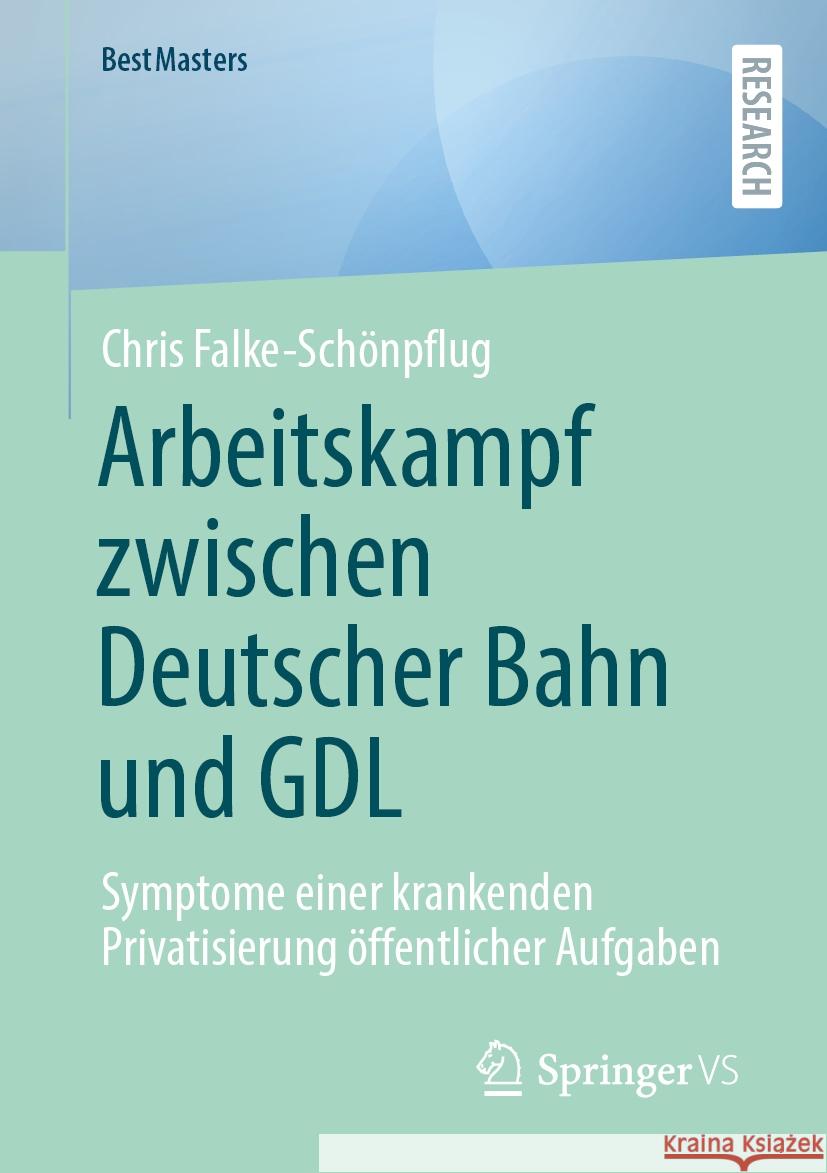 Arbeitskampf Zwischen Deutscher Bahn Und Gdl: Symptome Einer Krankenden Privatisierung ?ffentlicher Aufgaben Chris Falke-Sch?npflug 9783658464646 Springer vs