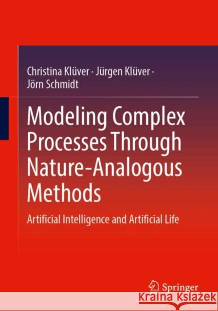 Modeling Complex Processes Through Nature-Analogous Methods: Artificial Intelligence and Artificial Life Christina Kl?ver J?rgen Kl?ver J?rn Schmidt 9783658465094