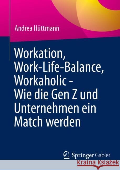 Workation, Work-Life-Balance, Workaholic - Wie Die Gen Z Und Unternehmen Ein Match Werden Andrea H?ttmann 9783658467364 Springer Gabler