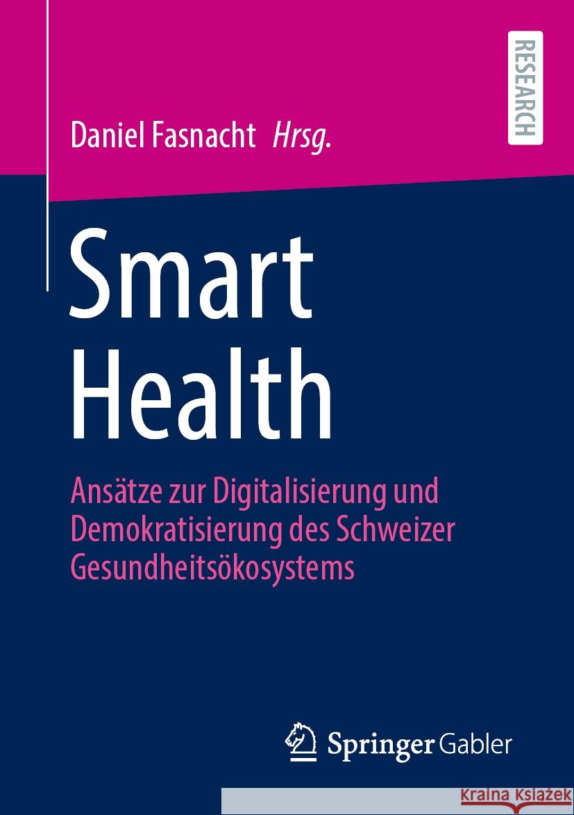 Smart Health: Ans?tze Zur Digitalisierung Und Demokratisierung Des Schweizer Gesundheits?kosystems Daniel Fasnacht 9783658467616 Springer Gabler