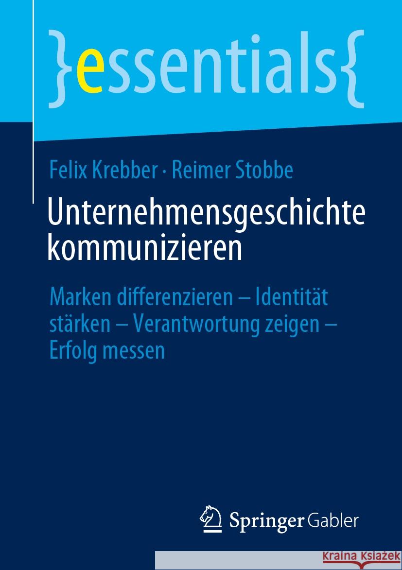 Unternehmensgeschichte Kommunizieren: Marken Differenzieren - Identit?t St?rken - Verantwortung Zeigen - Erfolg Messen Felix Krebber Reimer Stobbe 9783658467845 Springer Gabler