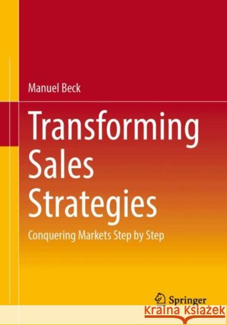 Transforming Sales Strategies: Conquering Markets Step by Step Manuel Beck 9783658468088 Springer