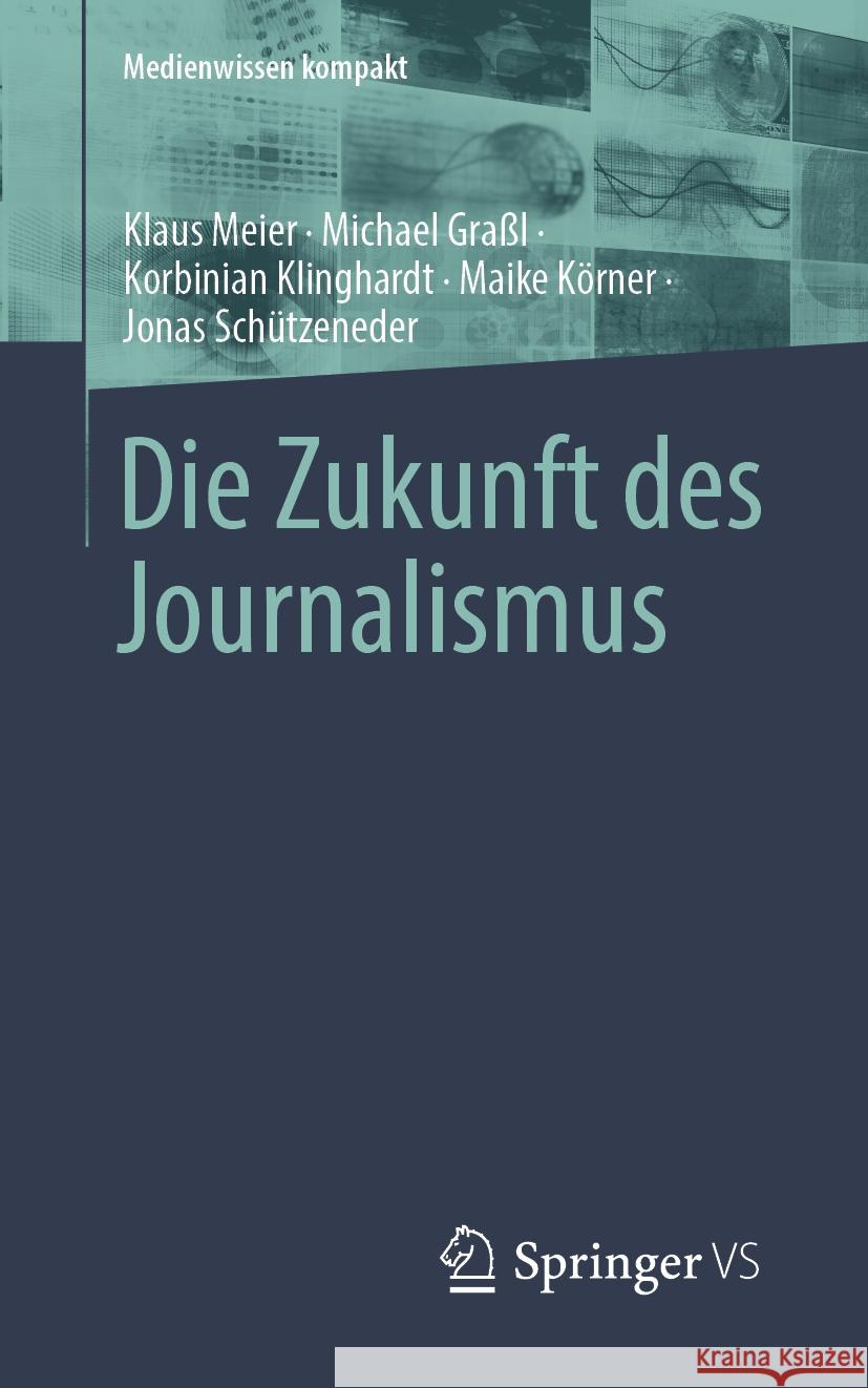 Die Zukunft Des Journalismus: Zehn Szenarien F?r Das N?chste Jahrzehnt Klaus Meier Michael Gra?l Korbinian Klinghardt 9783658468408 Springer vs