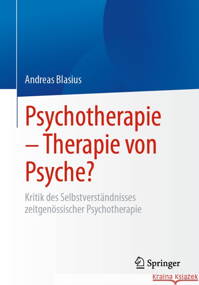 Psychotherapie - Therapie Von Psyche?: Kritik Des Selbstverst?ndnisses Zeitgen?ssischer Psychotherapie Andreas Blasius 9783658468668 Springer