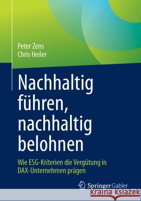 Nachhaltig F?hren, Nachhaltig Belohnen: Wie Esg-Kriterien Die Verg?tung in Dax-Unternehmen Pr?gen Peter Zens Chris Heiler 9783658469368 Springer Gabler