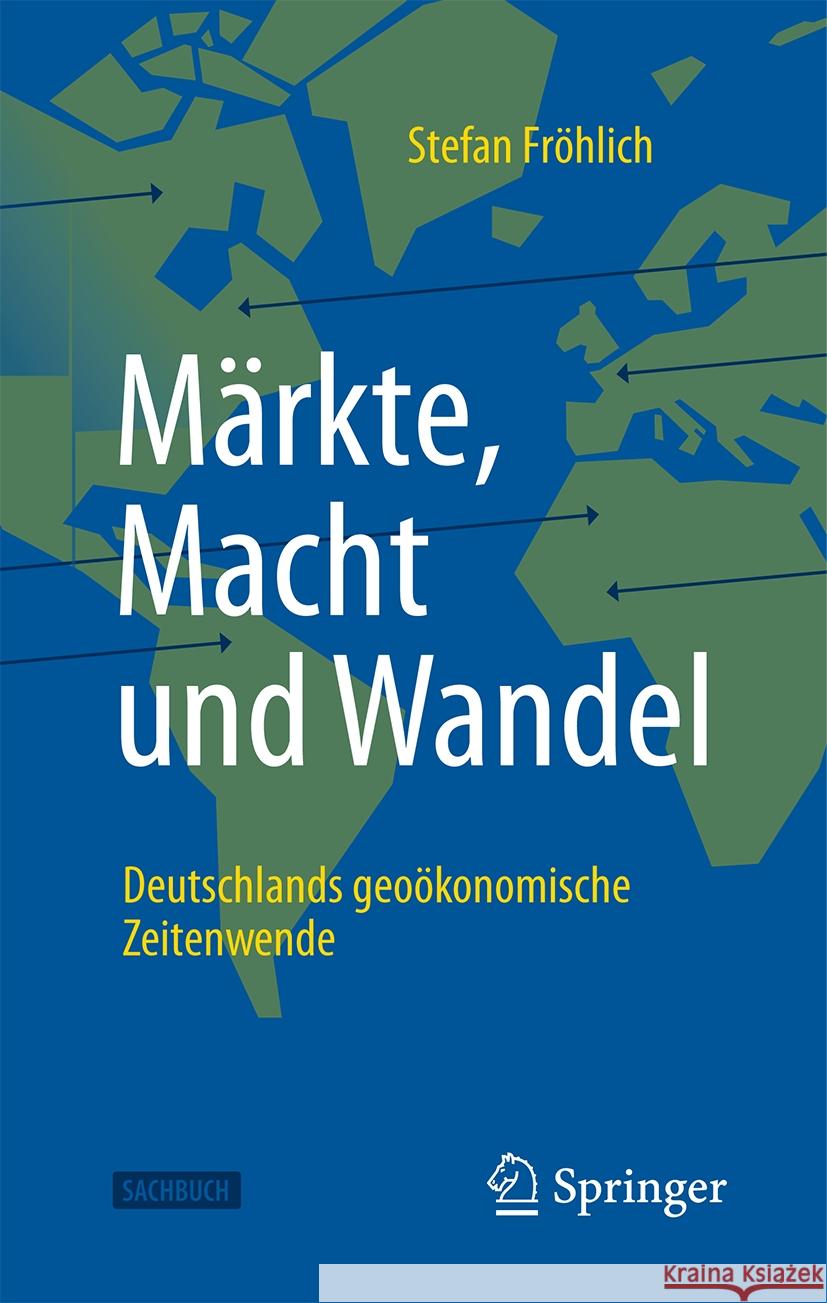M?rkte, Macht Und Wandel: Deutschlands Geo?konomische Zeitenwende Stefan Fr?hlich 9783658471729 Springer
