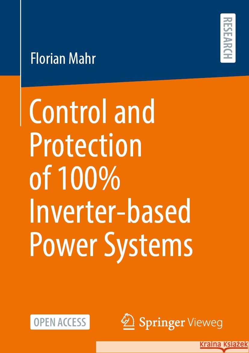 Control and Protection of 100% Inverter-based Power Systems Florian Mahr 9783658472160