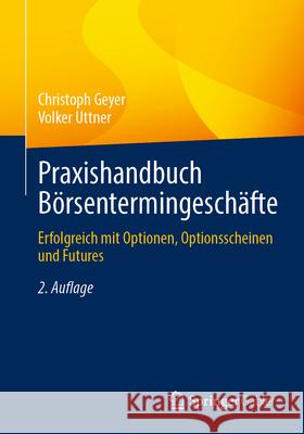 Praxishandbuch Börsentermingeschäfte: Erfolgreich mit Optionen, Optionsscheinen und Futures Christoph Geyer, Volker Uttner 9783658472672