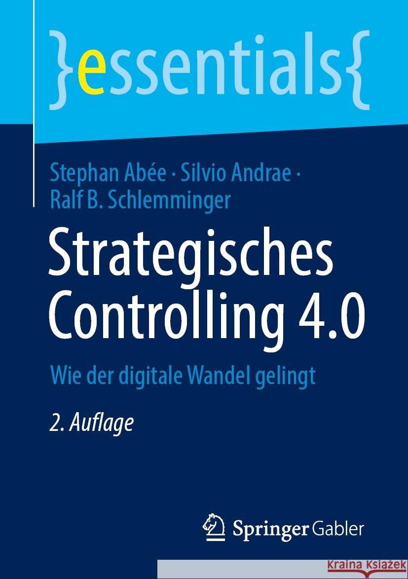 Strategisches Controlling 4.0: Wie der digitale Wandel gelingt Stephan Abée, Silvio Andrae, Ralf B. Schlemminger 9783658472764 Springer-Verlag Berlin and Heidelberg GmbH & 