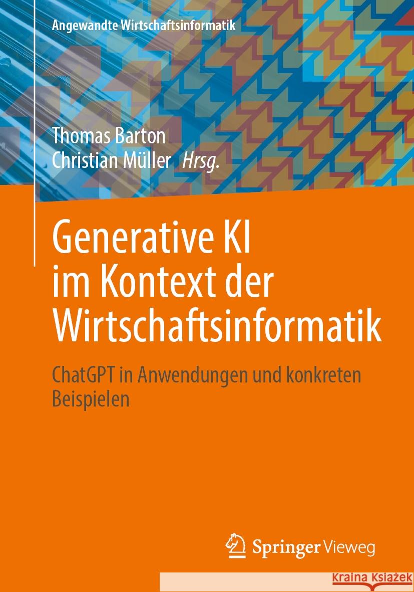 Generative KI im Kontext der Wirtschaftsinformatik: ChatGPT in Anwendungen und konkreten Beispielen Thomas Barton, Christian Müller 9783658473105 Springer Fachmedien Wiesbaden