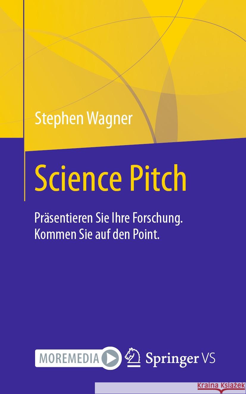 Science Pitch: Präsentieren Sie Ihre Forschung. Kommen Sie auf den Point. Stephen Wagner 9783658473365 Springer Fachmedien Wiesbaden