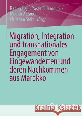 Migration, Integration und transnationales Engagement von Eingewanderten und deren Nachkommen aus Marokko Christian Stein, Rahim Hajji, Yassir El Jamouhi 9783658473617