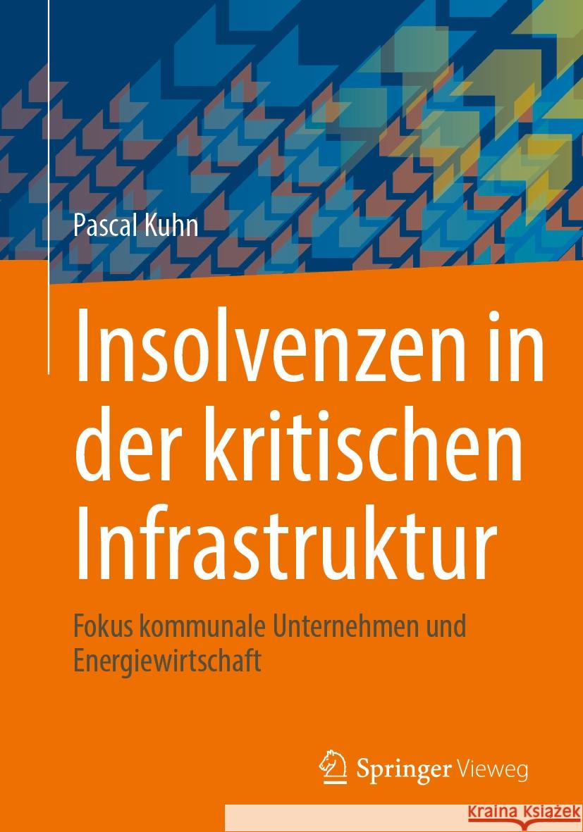 Insolvenzen in der kritischen Infrastruktur: Fokus kommunale Unternehmen und Energiewirtschaft Pascal Kuhn 9783658473693 Springer Fachmedien Wiesbaden