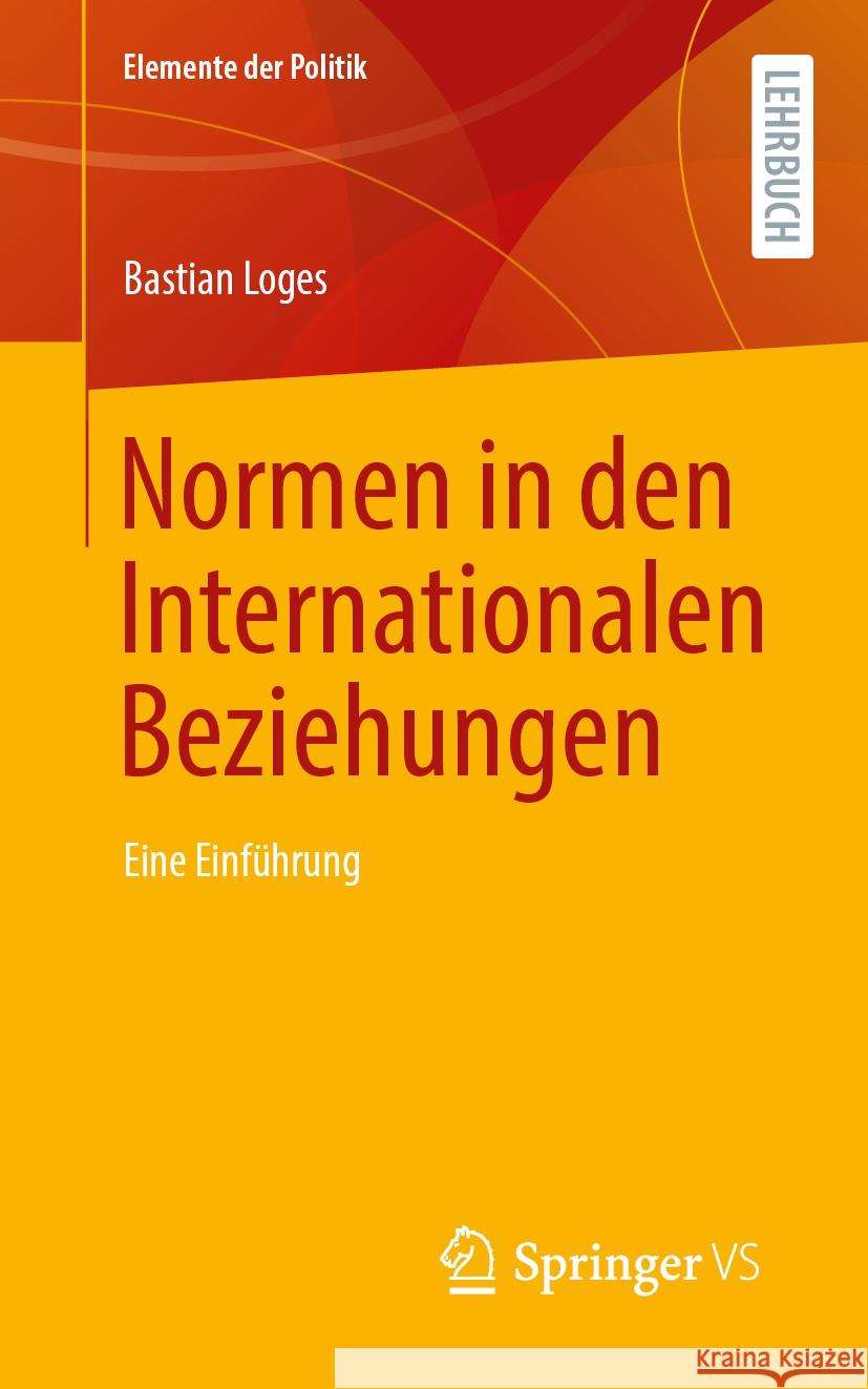 Normen in den Internationalen Beziehungen: Eine Einführung Bastian Loges 9783658474935 Springer Fachmedien Wiesbaden