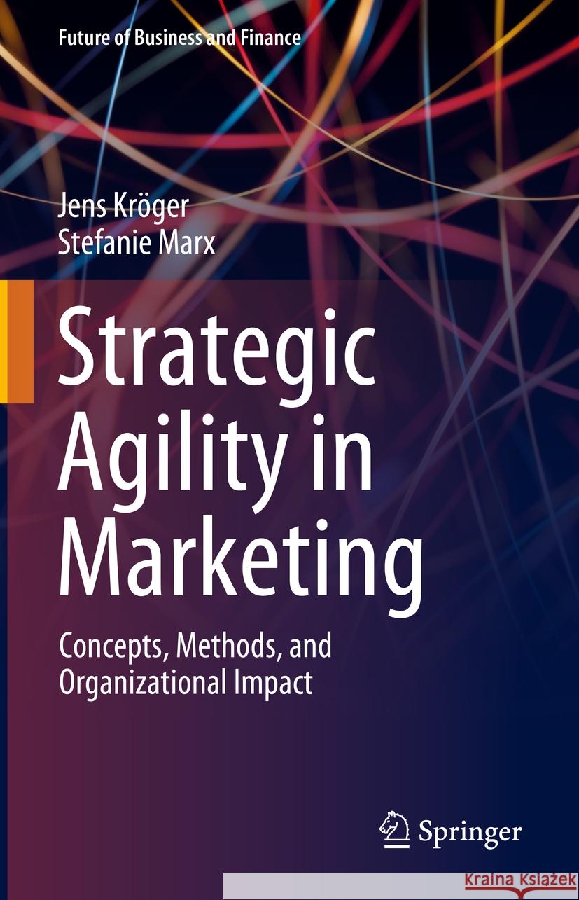 Strategic Agility in Marketing: Concepts, Methods, and Organizational Impact Jens Kröger, Stefanie Marx 9783658475093