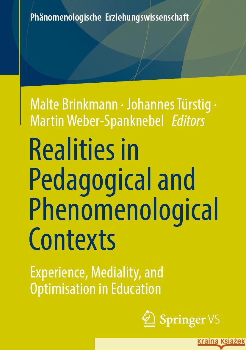 Realities in Pedagogical and Phenomenological Contexts: Experience, Mediality, and Optimisation in Education Malte Brinkmann, Johannes Türstig, Martin Weber-Spanknebel 9783658475178