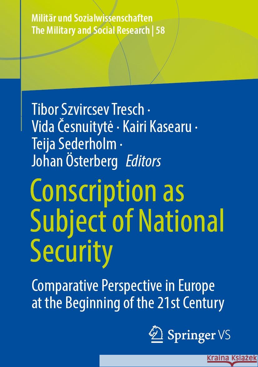 Conscription as Subject of National Security: Comparative Perspective in Europe at the Beginning of the 21st Century Tibor Szvircsev Tresch, Vida Česnuitytė, Kairi Kasearu 9783658475444