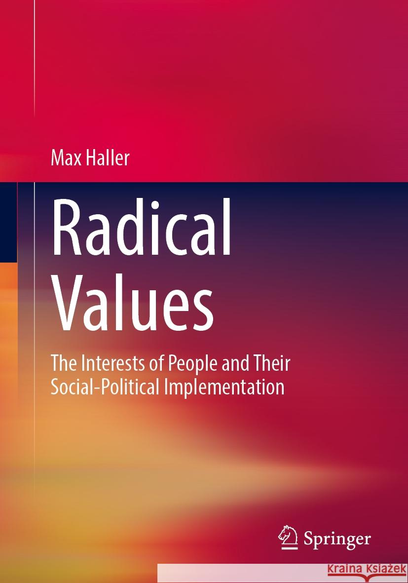 Radical Values: The Interests of People and Their Social-Political Implementation Max Haller 9783658475499 Springer