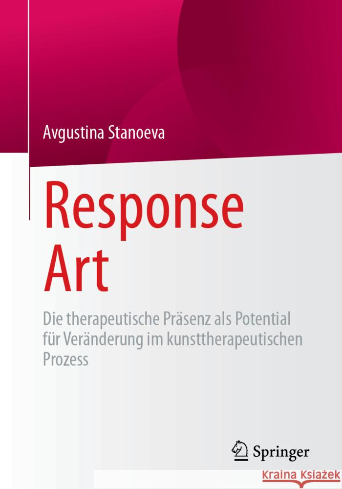 Response Art: Die therapeutische Präsenz als Potential für Veränderung im kunsttherapeutischen Prozess Avgustina Stanoeva 9783658475703 Springer