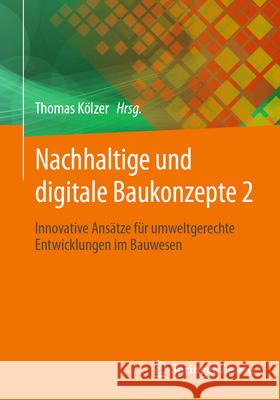 Nachhaltige und digitale Baukonzepte 2: Innovative Ansätze für umweltgerechte Entwicklungen im Bauwesen Thomas Kölzer 9783658475727 Springer Fachmedien Wiesbaden