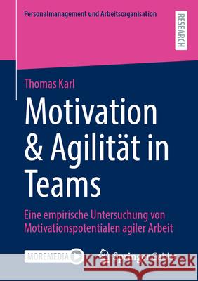 Motivation & Agilität in Teams: Eine empirische Untersuchung von Motivationspotentialen agiler Arbeit Thomas Karl 9783658476274