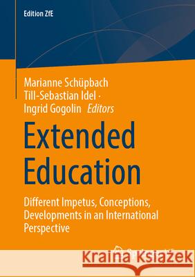 Extended Education: Different Impetus, Conceptions, Developments in an International Perspective Marianne Schüpbach, Till-Sebastian Idel, Ingrid Gogolin 9783658476298