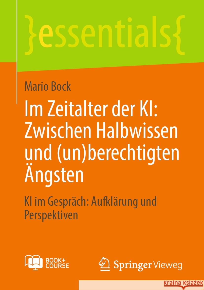 Im Zeitalter Der Ki: Zwischen Halbwissen Und (Un)Berechtigten ?ngsten: KI Im Gespr?ch: Aufkl?rung Und Perspektiven Mario Bock 9783658476502