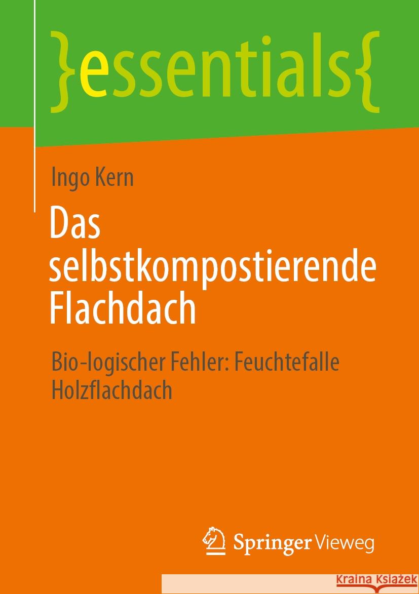 Das Selbstkompostierende Flachdach: Bio-Logischer Fehler: Feuchtefalle Holzflachdach Ingo Kern 9783658478490 Springer Vieweg