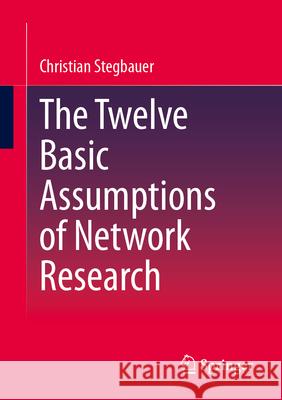 The Twelve Basic Assumptions of Network Research Christian Stegbauer 9783658480240