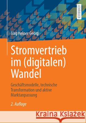 Stromvertrieb Im (Digitalen) Wandel: Gesch?ftsmodelle, Technische Transformation Und Aktive Marktanpassung J?rg Heiner Georg 9783658480530 Springer Vieweg