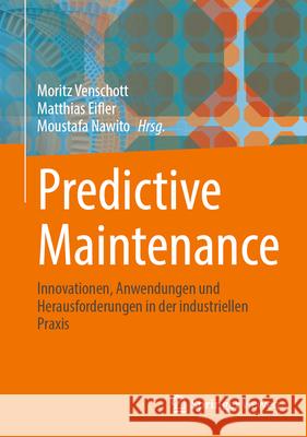Predictive Maintenance: Innovationen, Anwendungen Und Herausforderungen in Der Industriellen PRAXIS Moritz Venschott Matthias Eifler Moustafa Nawito 9783658480776