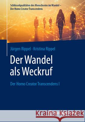 Der Wandel ALS Weckruf: Der Homo Creator Transcendens I J?rgen Rippel Kristina Rippel 9783658481155 Springer Gabler