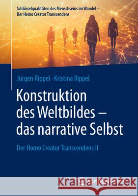 Konstruktion Des Weltbildes - Das Narrative Selbst: Der Homo Creator Transcendens II J?rgen Rippel Kristina Rippel 9783658481285 Springer Gabler