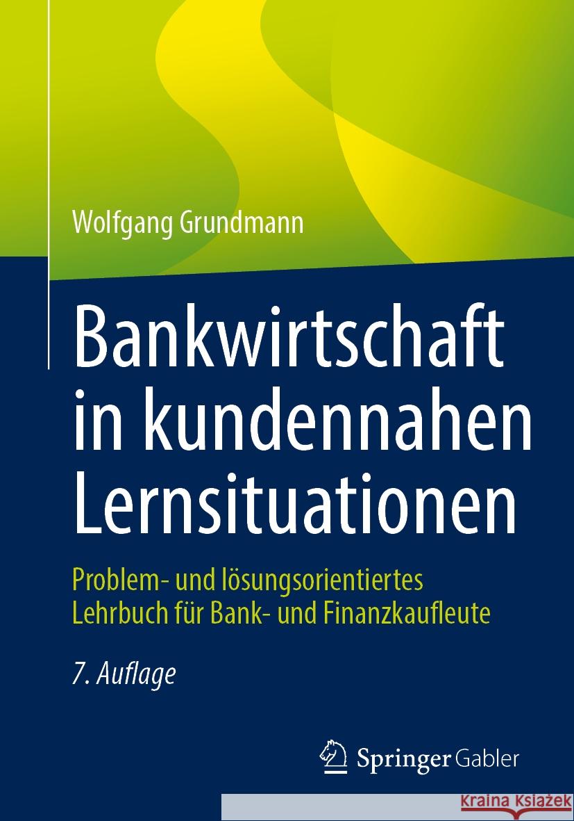 Bankwirtschaft in Kundennahen Lernsituationen: Problem- Und L?sungsorientiertes Lehrbuch F?r Bank- Und Finanzkaufleute Wolfgang Grundmann 9783658481308