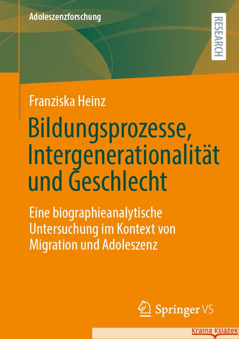 Bildungsprozesse, Intergenerationalit?t Und Geschlecht: Eine Biographieanalytische Untersuchung Im Kontext Von Migration Und Adoleszenz Franziska Heinz 9783658481551 Springer vs