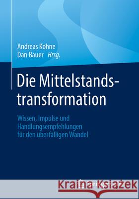 Die Mittelstandstransformation: Wissen, Impulse Und Handlungsempfehlungen F?r Den ?berf?lligen Wandel Andreas Kohne Dan Bauer 9783658481834 Springer Gabler