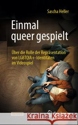 Einmal Queer Gespielt: ?ber Die Rolle Der Repr?sentation Von Lgbtqia+-Identit?ten Im Videospiel Sascha Heller 9783658481971 Springer